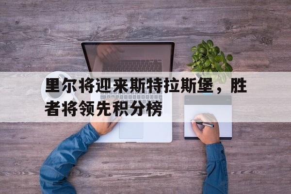 包含里尔将迎来斯特拉斯堡，胜者将领先积分榜的词条