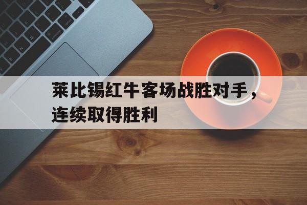 关于莱比锡红牛客场战胜对手，连续取得胜利的信息