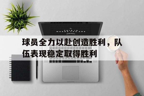 球员全力以赴创造胜利，队伍表现稳定取得胜利