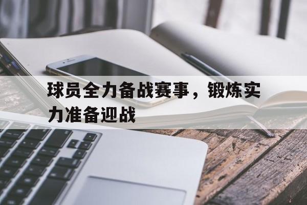 球员全力备战赛事，锻炼实力准备迎战的简单介绍