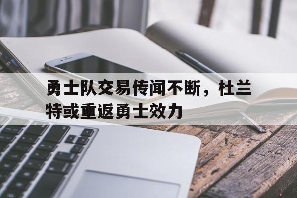 勇士队交易传闻不断，杜兰特或重返勇士效力