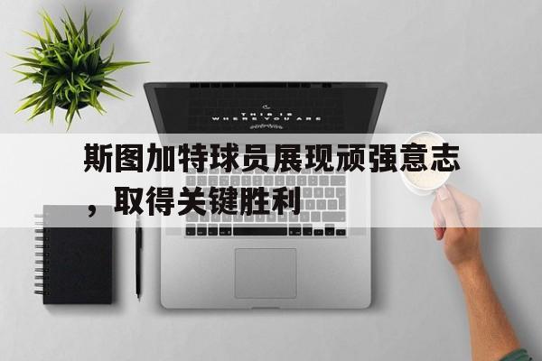 包含斯图加特球员展现顽强意志，取得关键胜利的词条