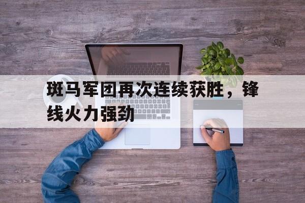 斑马军团再次连续获胜，锋线火力强劲